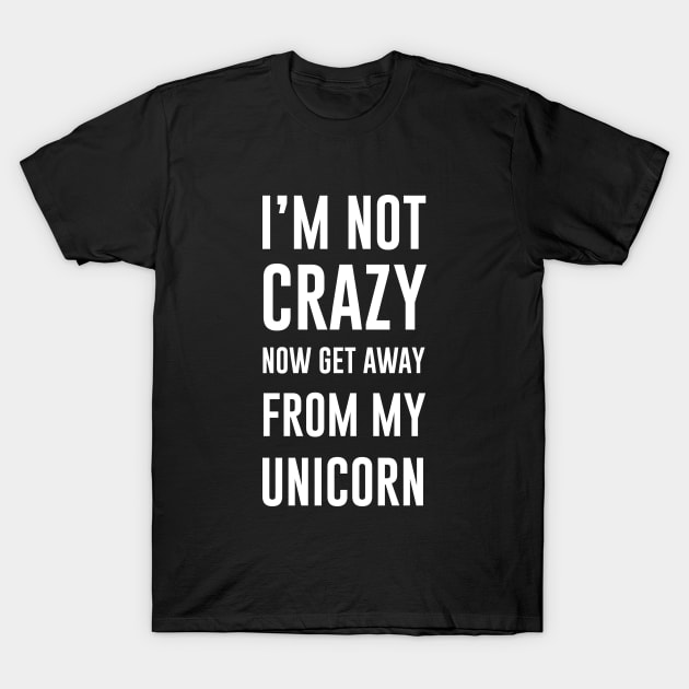 I'm not crazy now get away from my unicorn T-Shirt by sunima